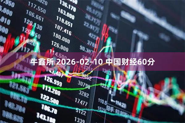 牛鑫所 2026-02-10 中国财经60分