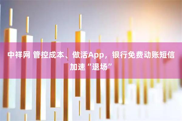 中祥网 管控成本、做活App，银行免费动账短信加速“退场”