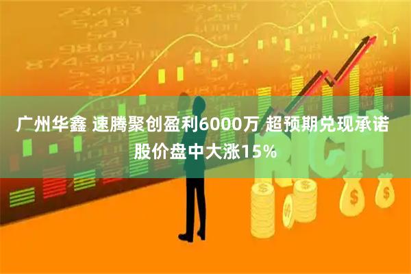 广州华鑫 速腾聚创盈利6000万 超预期兑现承诺 股价盘中大涨15%